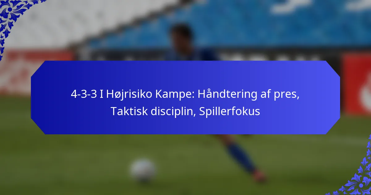 4-3-3 I Højrisiko Kampe: Håndtering af pres, Taktisk disciplin, Spillerfokus