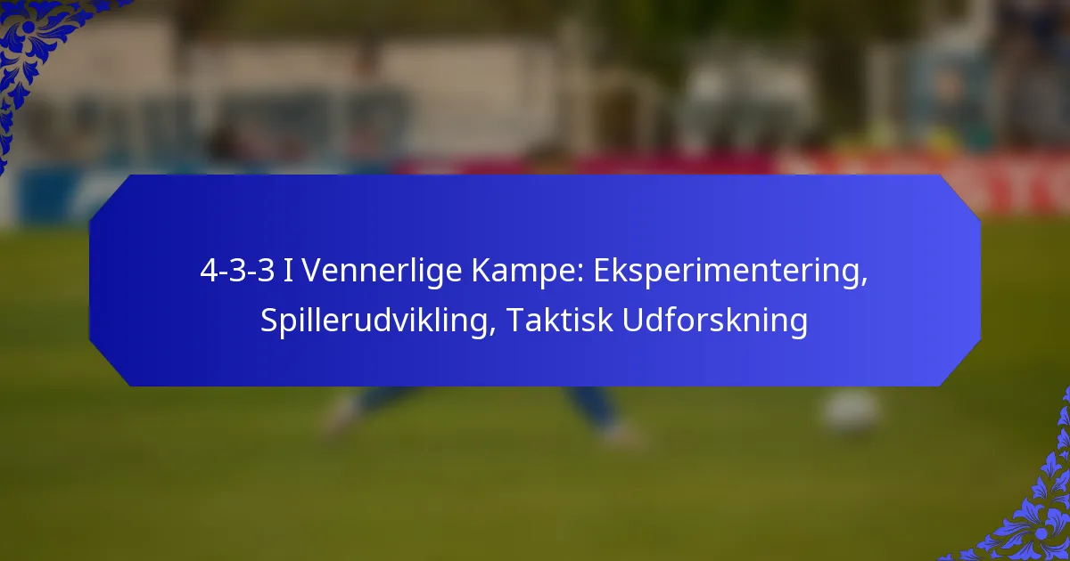 4-3-3 I Vennerlige Kampe: Eksperimentering, Spillerudvikling, Taktisk Udforskning