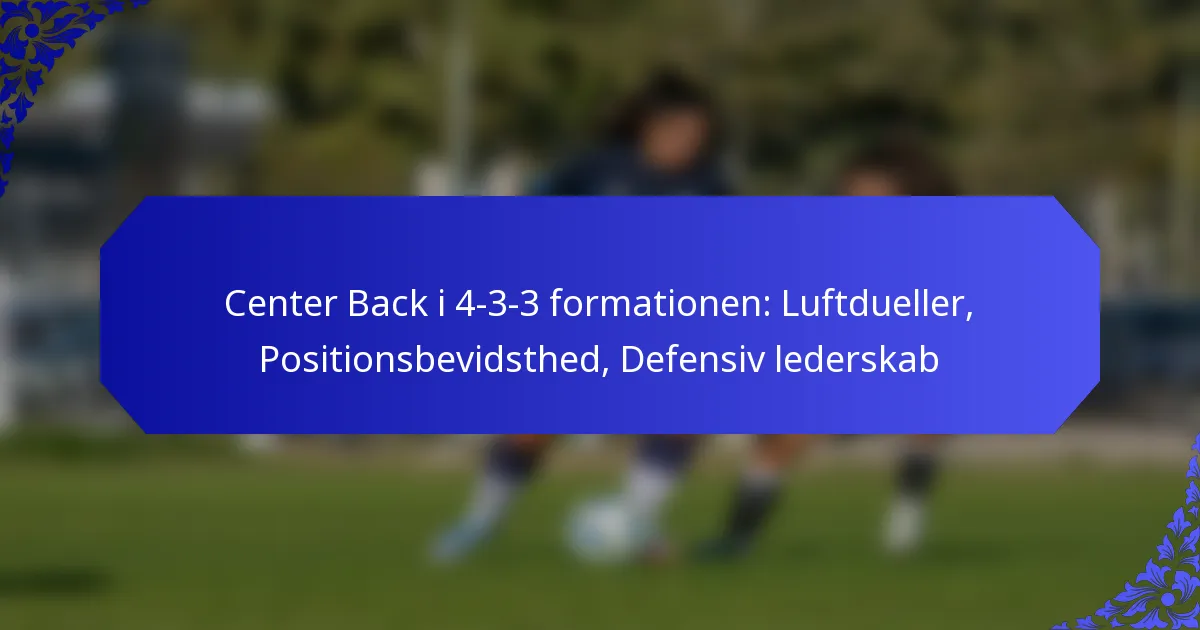 Center Back i 4-3-3 formationen: Luftdueller, Positionsbevidsthed, Defensiv lederskab