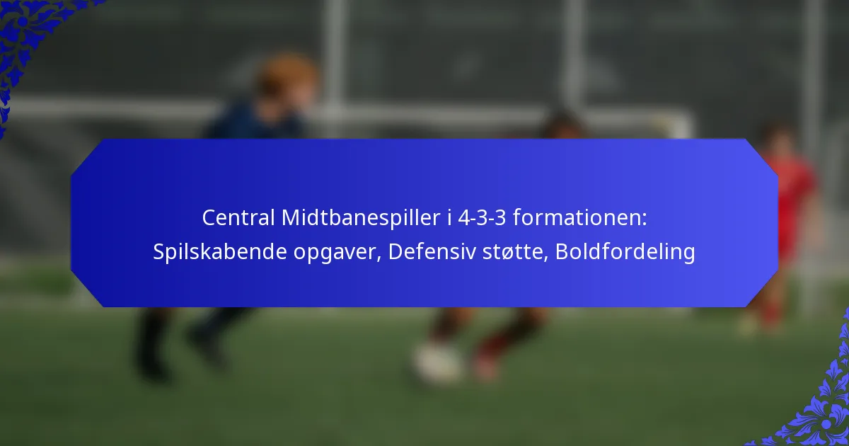 Central Midtbanespiller i 4-3-3 formationen: Spilskabende opgaver, Defensiv støtte, Boldfordeling