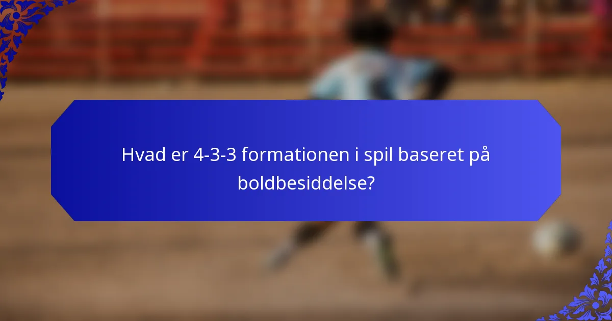 Hvad er 4-3-3 formationen i spil baseret på boldbesiddelse?