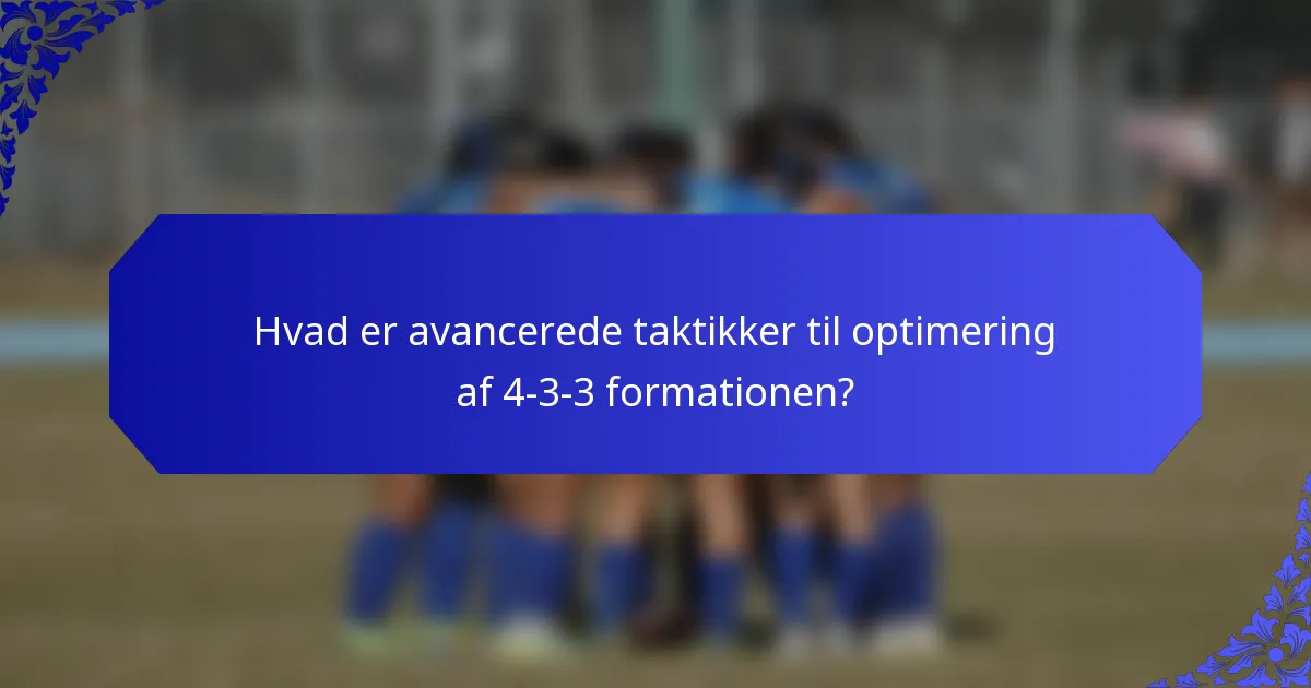 Hvad er avancerede taktikker til optimering af 4-3-3 formationen?