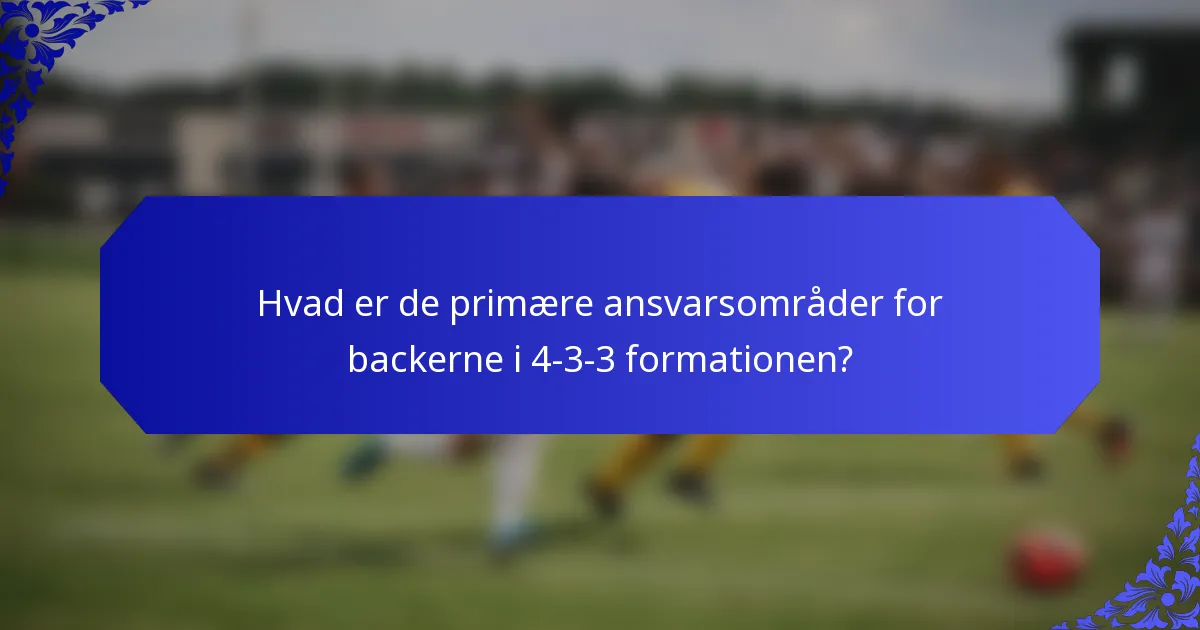 Hvad er de primære ansvarsområder for backerne i 4-3-3 formationen?
