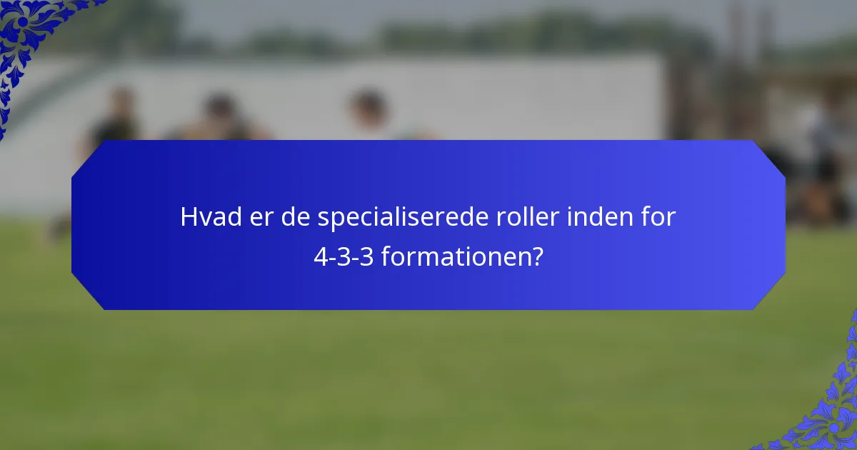 Hvad er de specialiserede roller inden for 4-3-3 formationen?