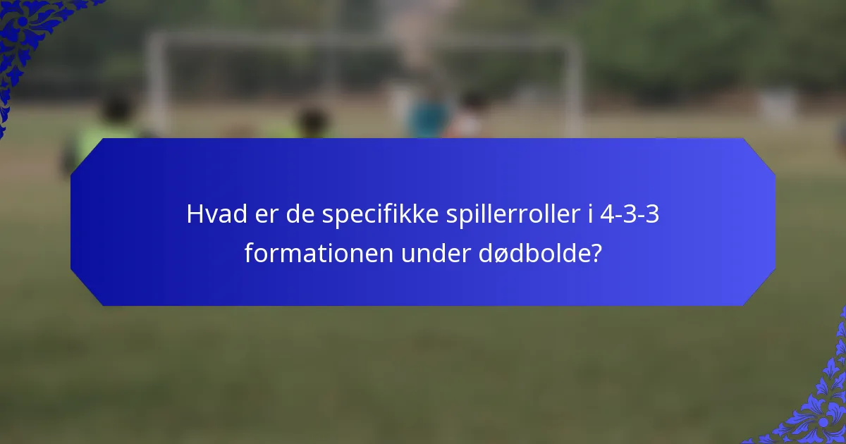Hvad er de specifikke spillerroller i 4-3-3 formationen under dødbolde?