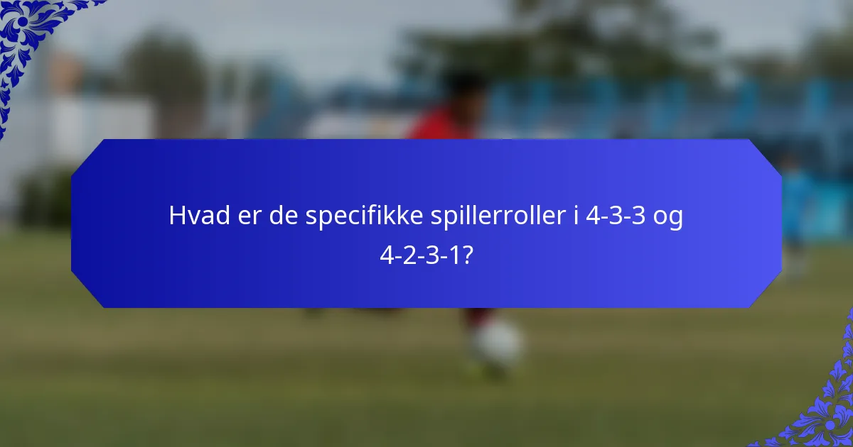Hvad er de specifikke spillerroller i 4-3-3 og 4-2-3-1?