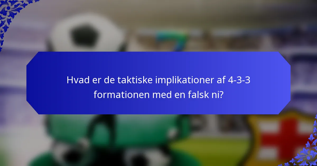 Hvad er de taktiske implikationer af 4-3-3 formationen med en falsk ni?