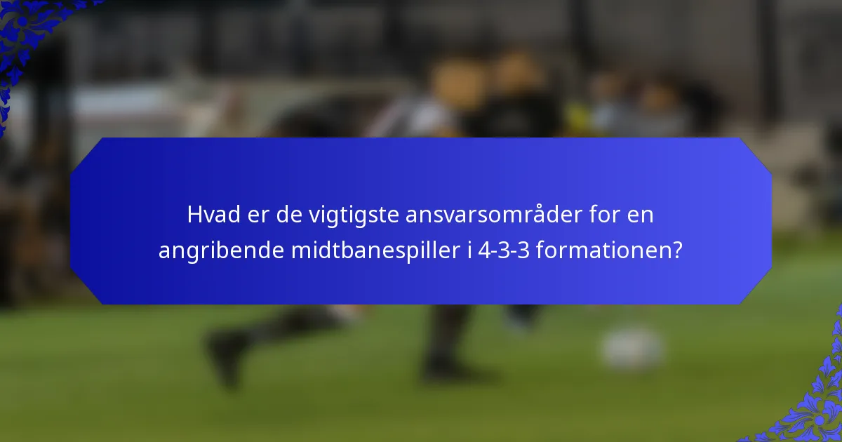 Hvad er de vigtigste ansvarsområder for en angribende midtbanespiller i 4-3-3 formationen?
