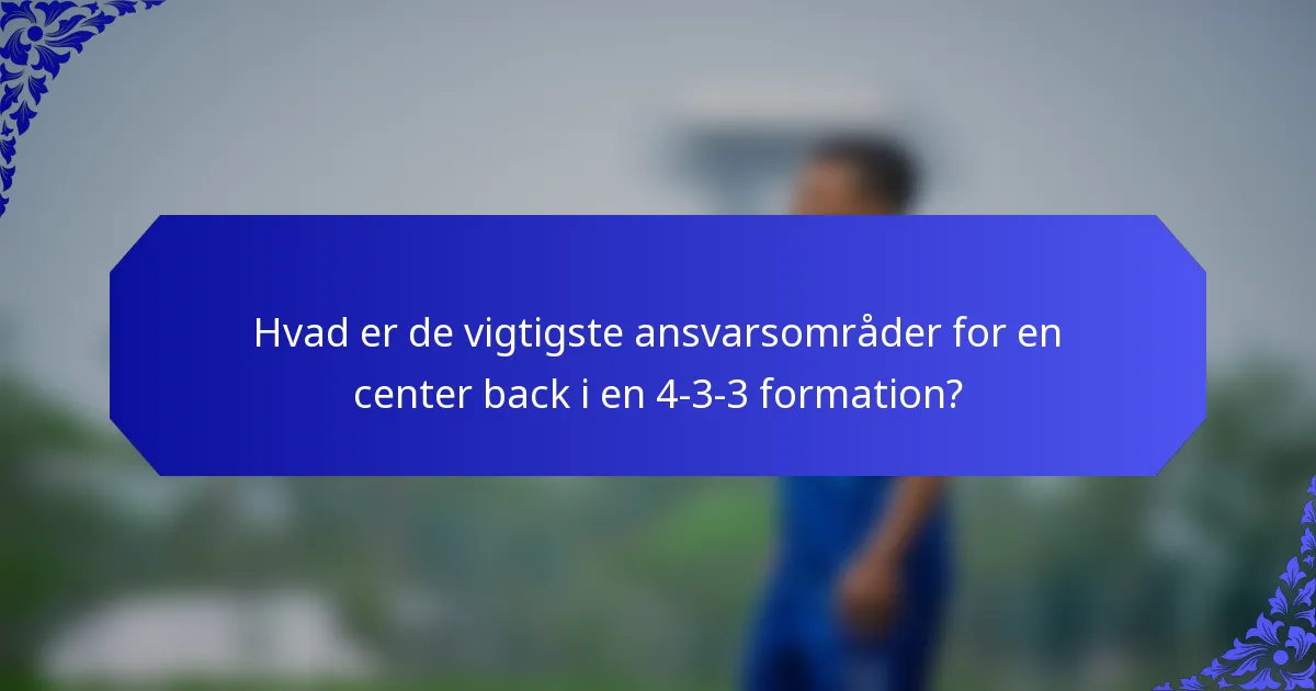 Hvad er de vigtigste ansvarsområder for en center back i en 4-3-3 formation?