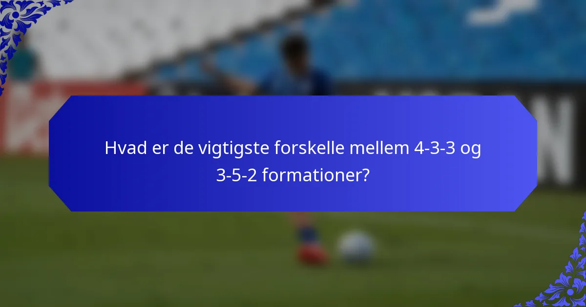 Hvad er de vigtigste forskelle mellem 4-3-3 og 3-5-2 formationer?