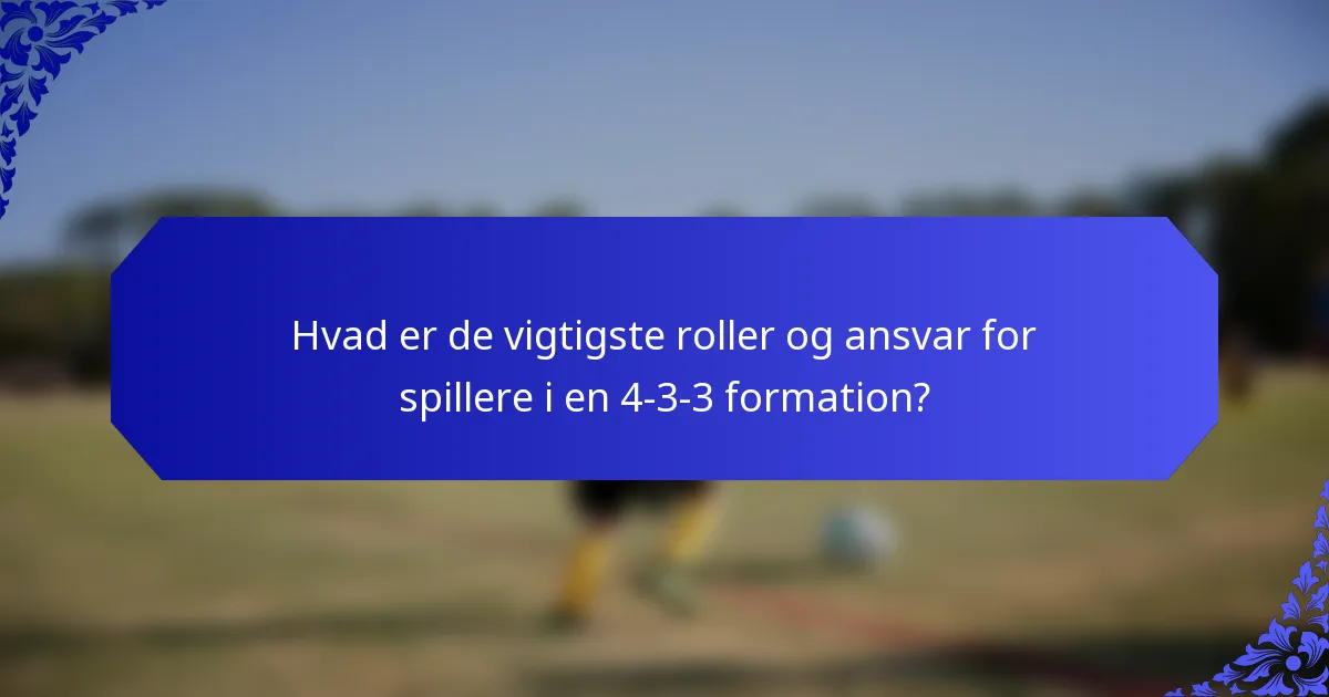 Hvad er de vigtigste roller og ansvar for spillere i en 4-3-3 formation?