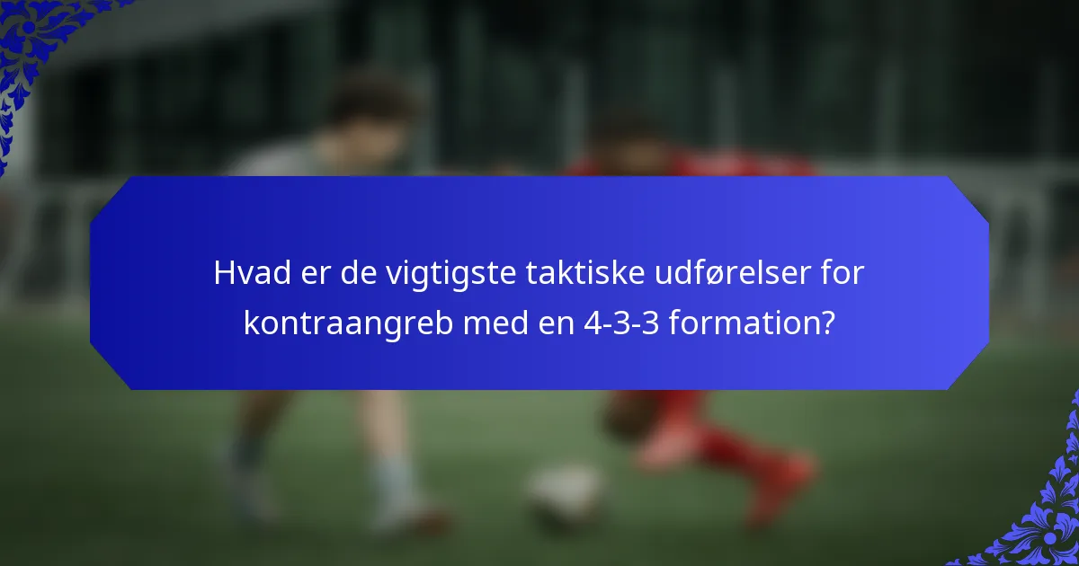 Hvad er de vigtigste taktiske udførelser for kontraangreb med en 4-3-3 formation?