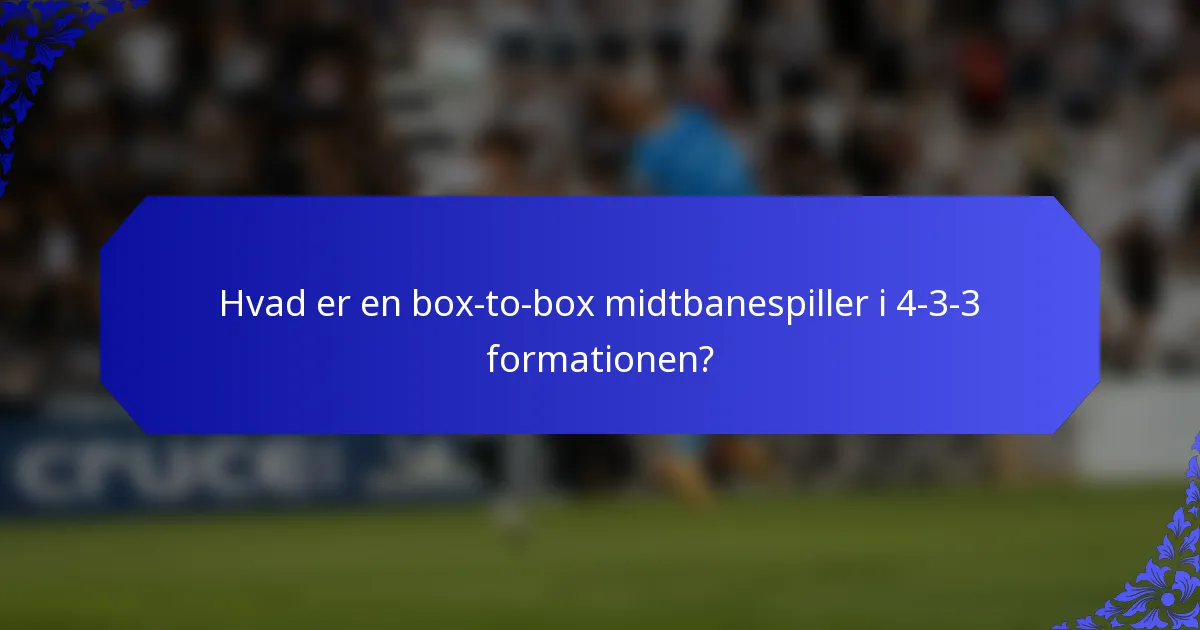 Hvad er en box-to-box midtbanespiller i 4-3-3 formationen?