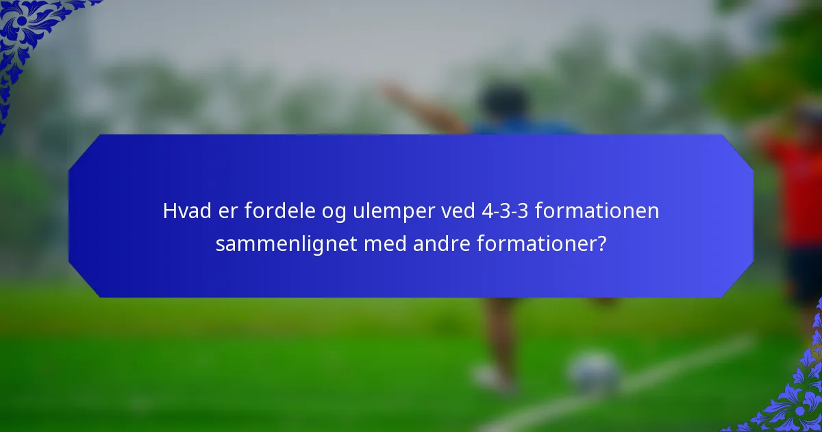 Hvad er fordele og ulemper ved 4-3-3 formationen sammenlignet med andre formationer?