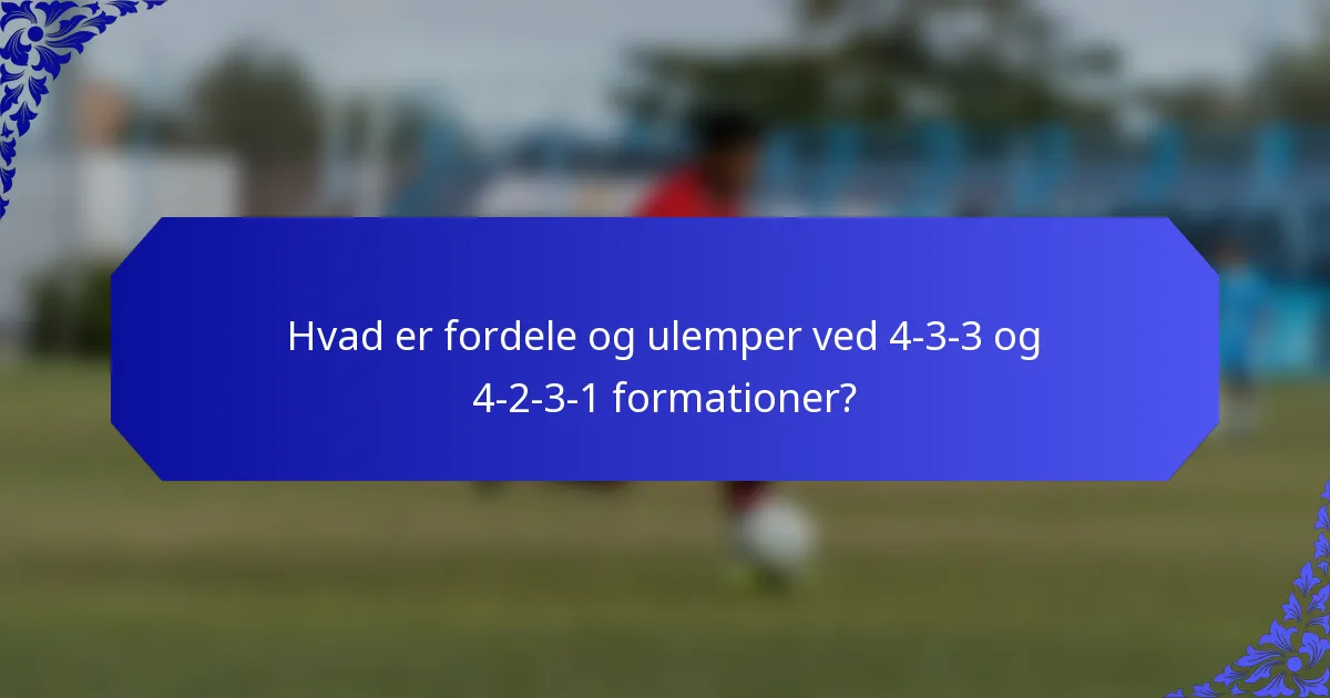 Hvad er fordele og ulemper ved 4-3-3 og 4-2-3-1 formationer?
