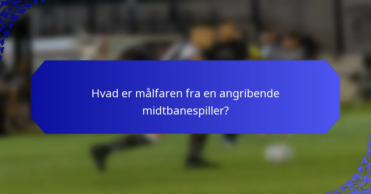 Hvad er målfaren fra en angribende midtbanespiller?