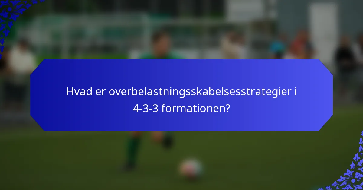 Hvad er overbelastningsskabelsesstrategier i 4-3-3 formationen?