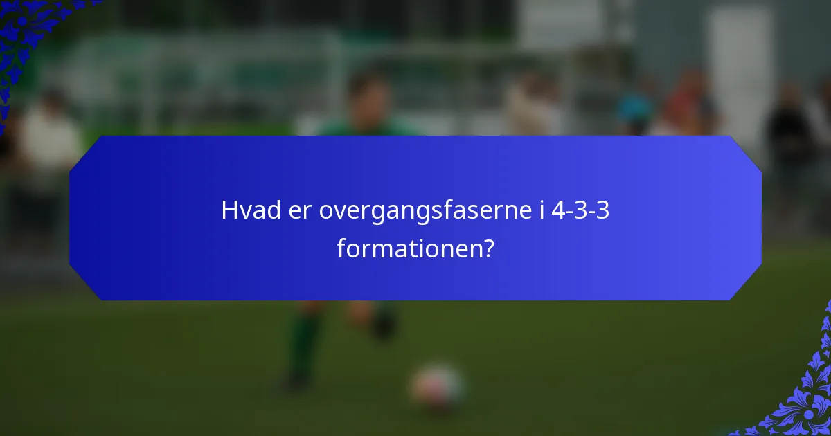 Hvad er overgangsfaserne i 4-3-3 formationen?