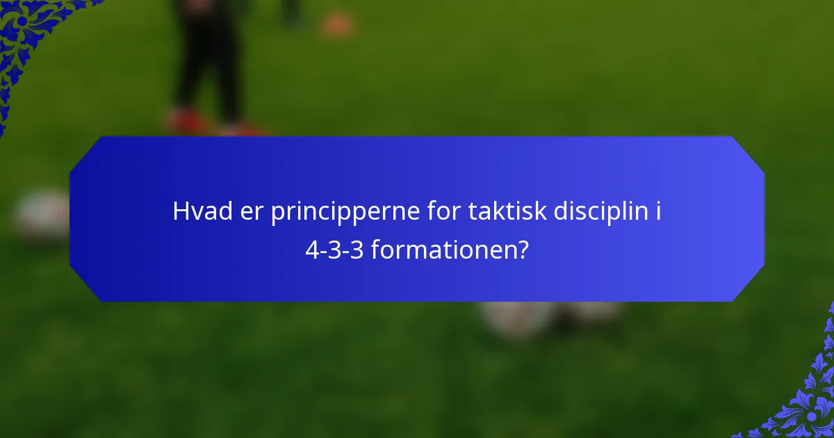 Hvad er principperne for taktisk disciplin i 4-3-3 formationen?
