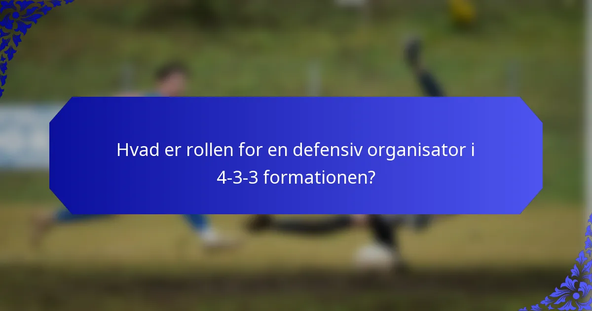 Hvad er rollen for en defensiv organisator i 4-3-3 formationen?