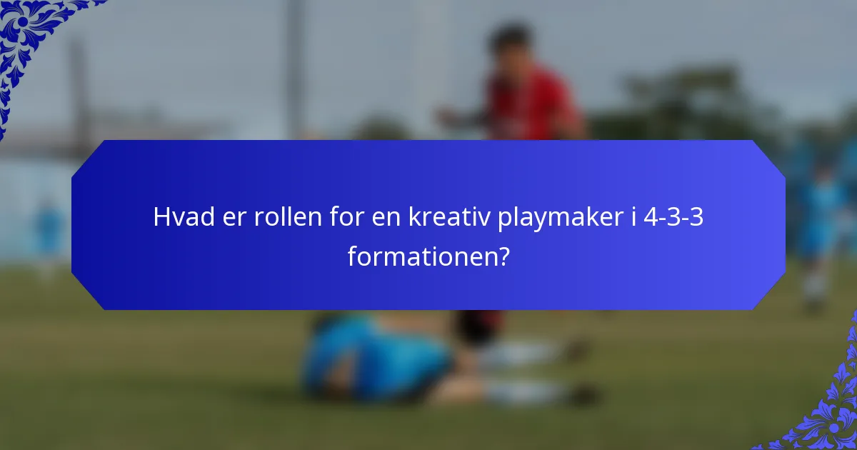 Hvad er rollen for en kreativ playmaker i 4-3-3 formationen?