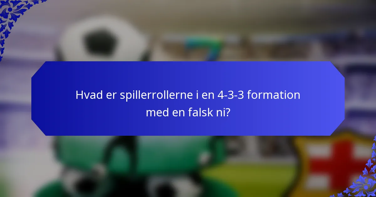 Hvad er spillerrollerne i en 4-3-3 formation med en falsk ni?