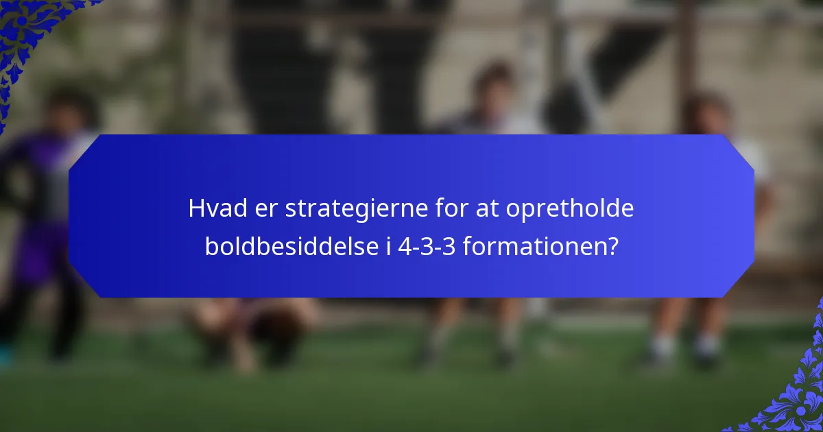 Hvad er strategierne for at opretholde boldbesiddelse i 4-3-3 formationen?