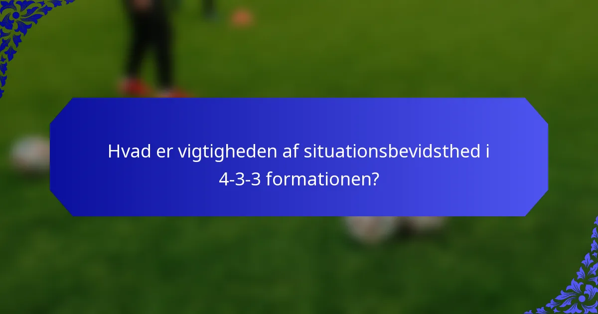 Hvad er vigtigheden af situationsbevidsthed i 4-3-3 formationen?