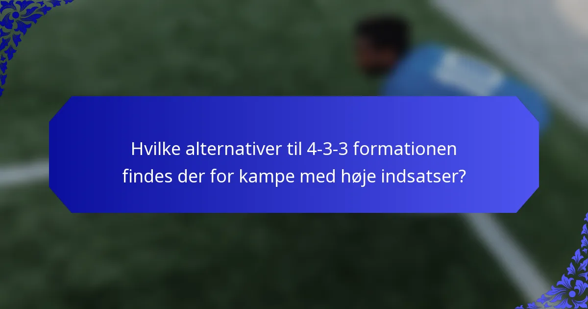 Hvilke alternativer til 4-3-3 formationen findes der for kampe med høje indsatser?
