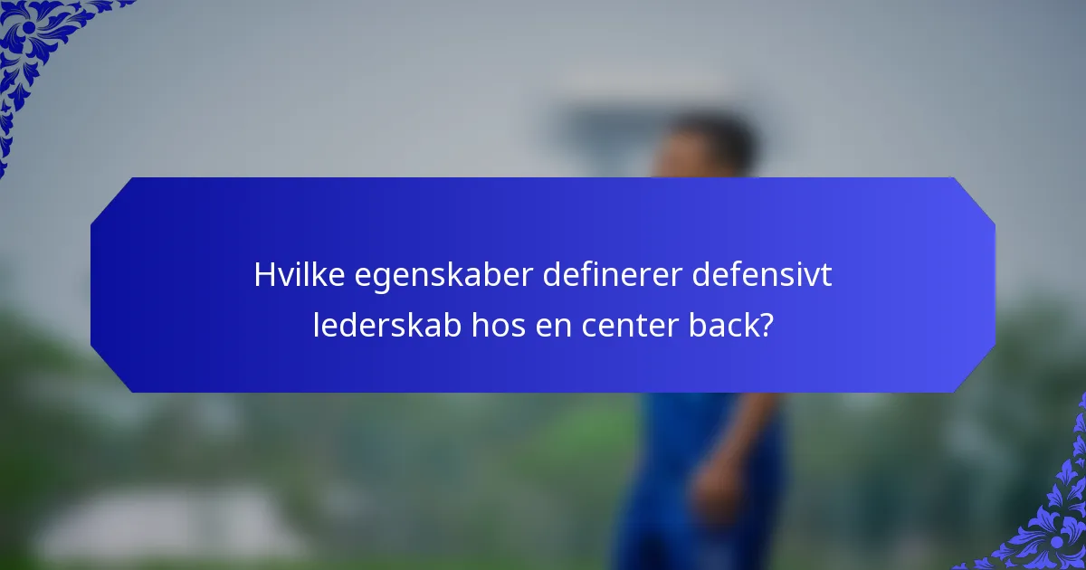 Hvilke egenskaber definerer defensivt lederskab hos en center back?