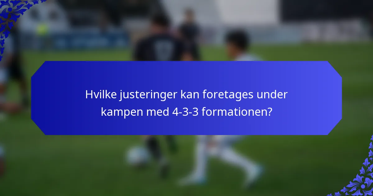 Hvilke justeringer kan foretages under kampen med 4-3-3 formationen?