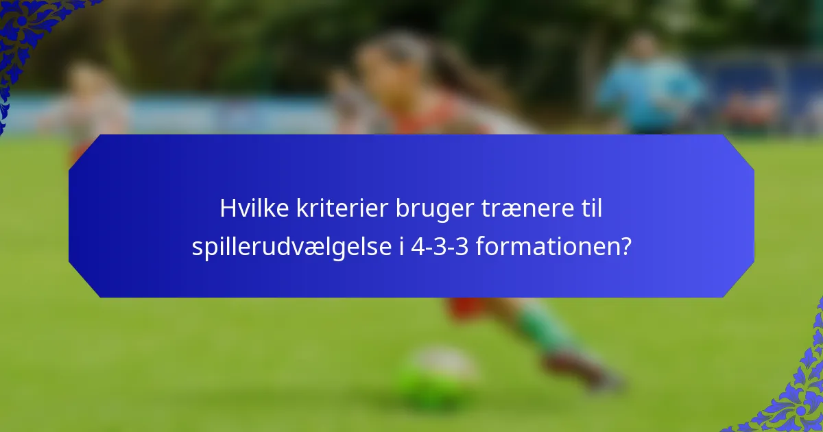 Hvilke kriterier bruger trænere til spillerudvælgelse i 4-3-3 formationen?