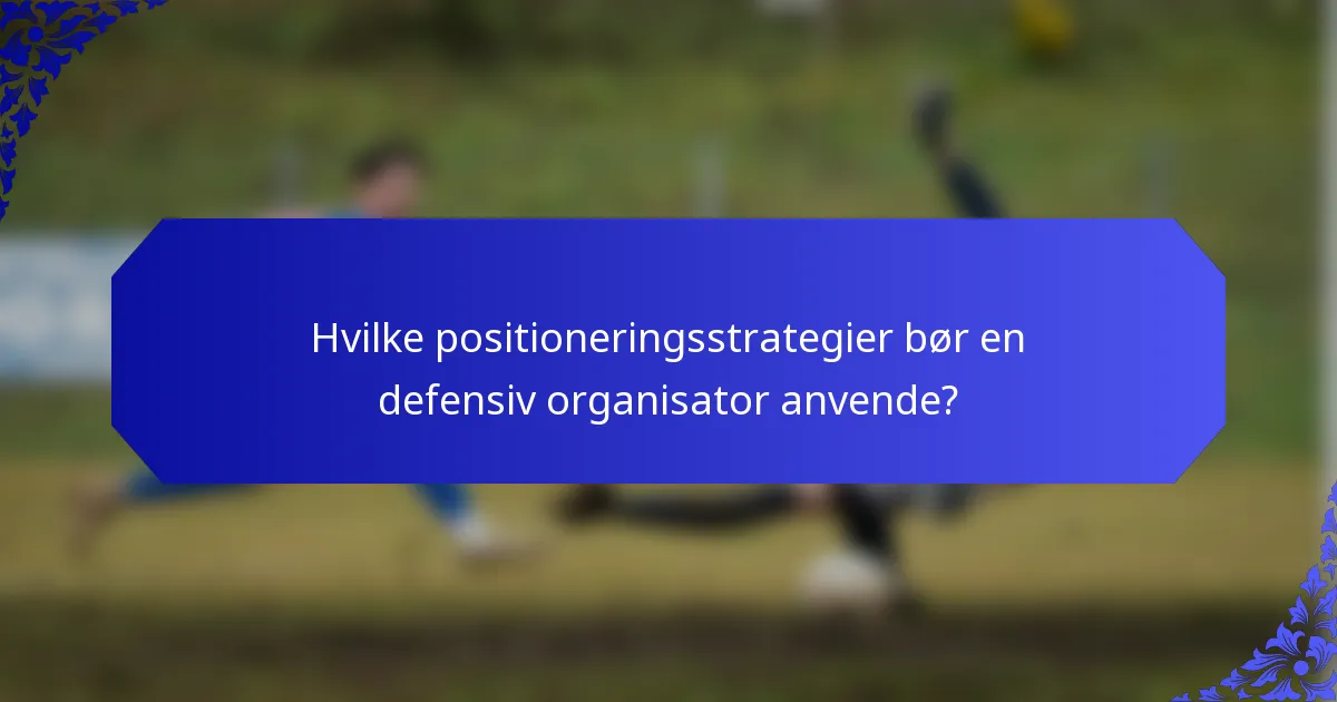 Hvilke positioneringsstrategier bør en defensiv organisator anvende?