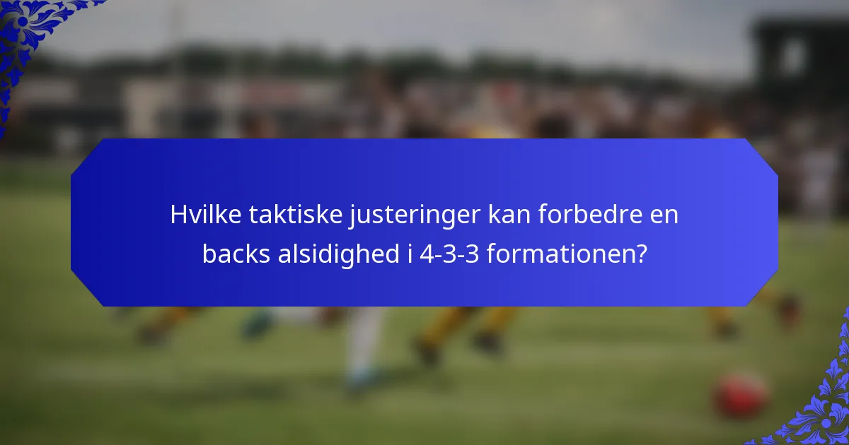 Hvilke taktiske justeringer kan forbedre en backs alsidighed i 4-3-3 formationen?