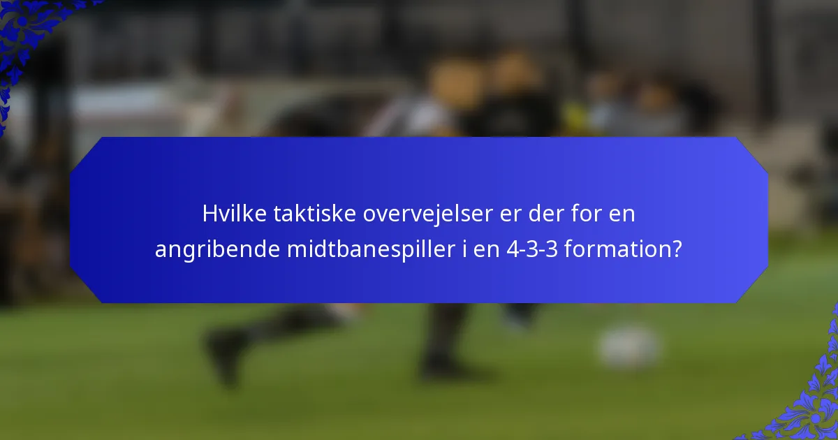 Hvilke taktiske overvejelser er der for en angribende midtbanespiller i en 4-3-3 formation?