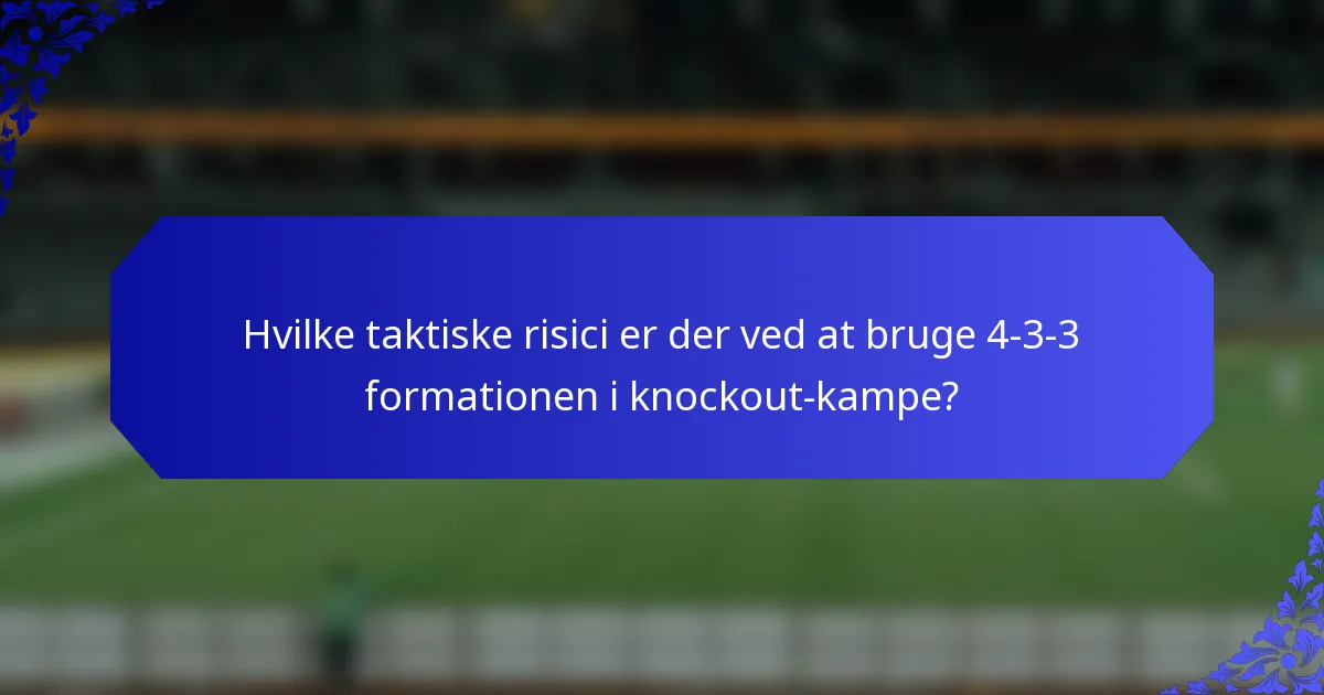 Hvilke taktiske risici er der ved at bruge 4-3-3 formationen i knockout-kampe?