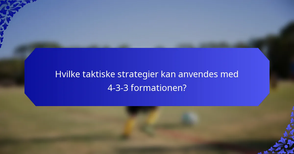 Hvilke taktiske strategier kan anvendes med 4-3-3 formationen?
