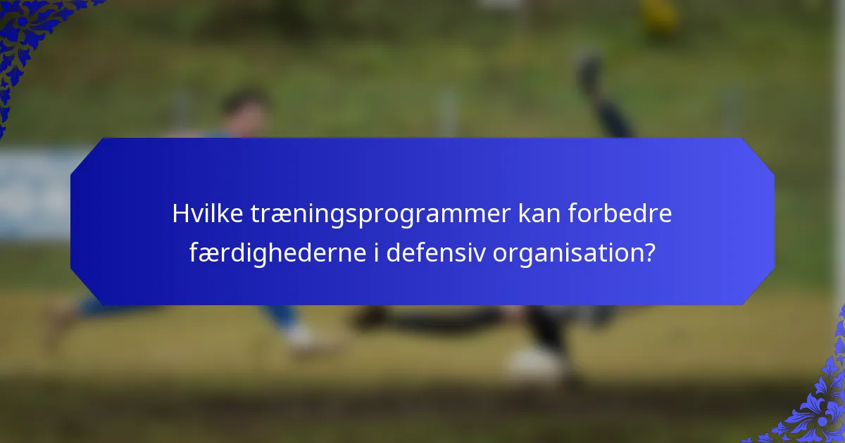 Hvilke træningsprogrammer kan forbedre færdighederne i defensiv organisation?