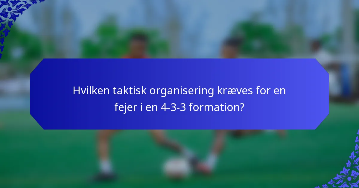 Hvilken taktisk organisering kræves for en fejer i en 4-3-3 formation?