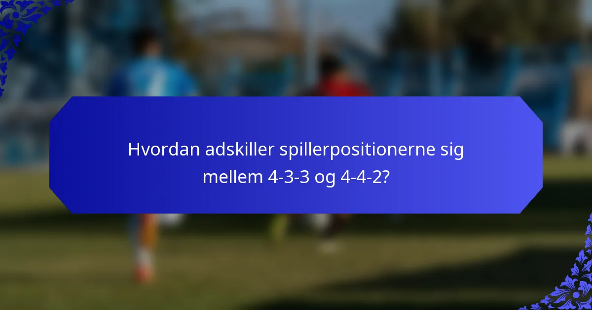 Hvordan adskiller spillerpositionerne sig mellem 4-3-3 og 4-4-2?