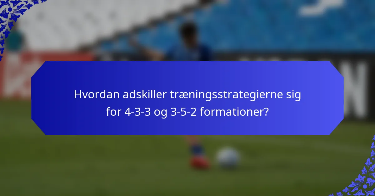 Hvordan adskiller træningsstrategierne sig for 4-3-3 og 3-5-2 formationer?