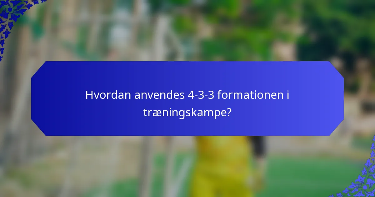 Hvordan anvendes 4-3-3 formationen i træningskampe?