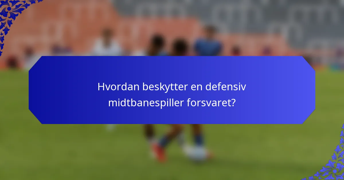 Hvordan beskytter en defensiv midtbanespiller forsvaret?