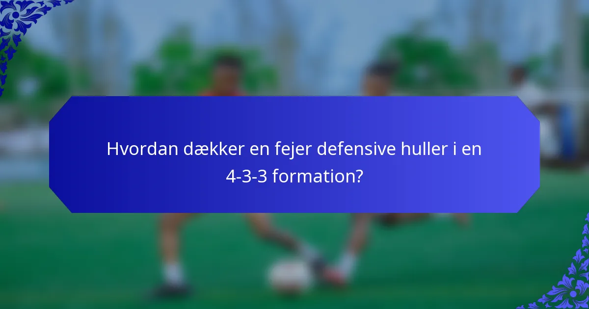 Hvordan dækker en fejer defensive huller i en 4-3-3 formation?