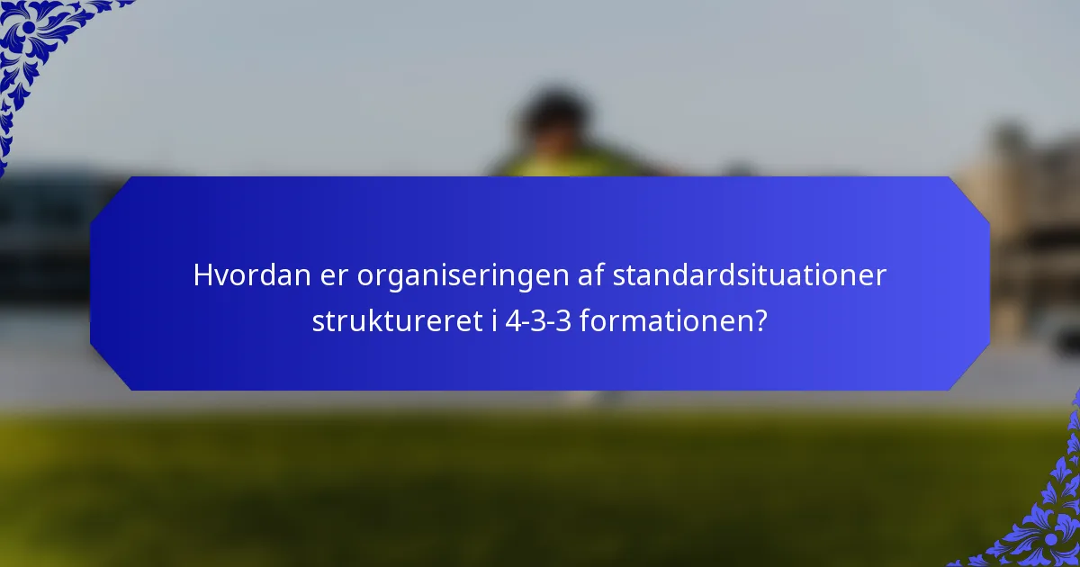 Hvordan er organiseringen af standardsituationer struktureret i 4-3-3 formationen?