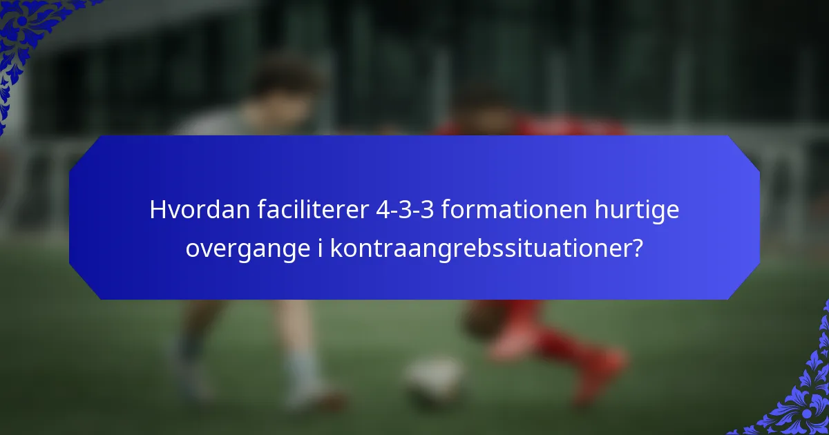 Hvordan faciliterer 4-3-3 formationen hurtige overgange i kontraangrebssituationer?