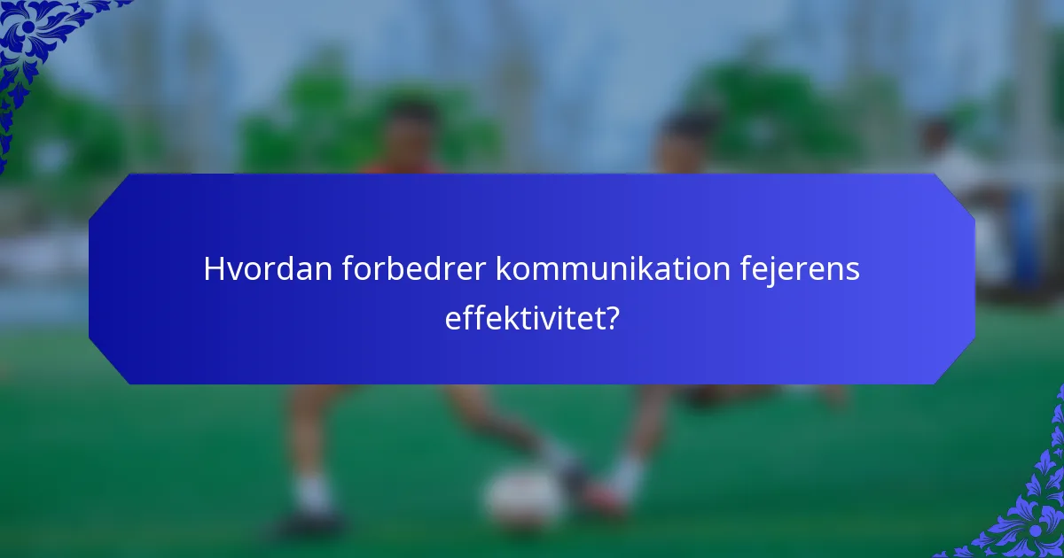 Hvordan forbedrer kommunikation fejerens effektivitet?