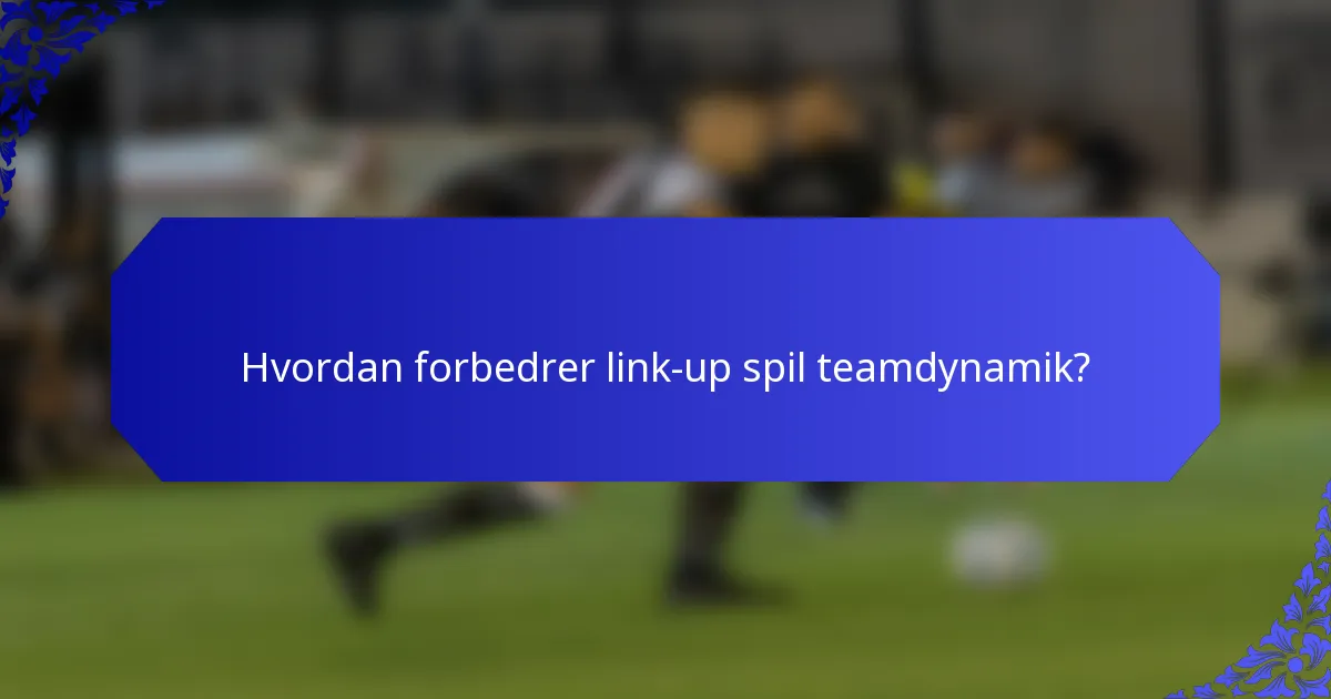 Hvordan forbedrer link-up spil teamdynamik?