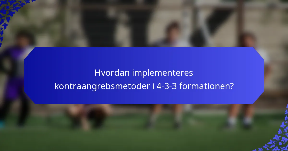 Hvordan implementeres kontraangrebsmetoder i 4-3-3 formationen?