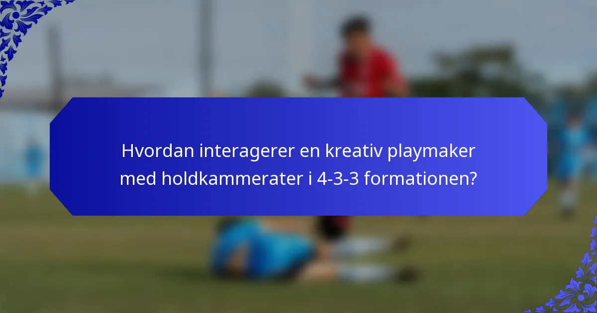 Hvordan interagerer en kreativ playmaker med holdkammerater i 4-3-3 formationen?